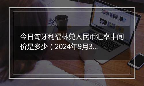 今日匈牙利福林兑人民币汇率中间价是多少（2024年9月30日）