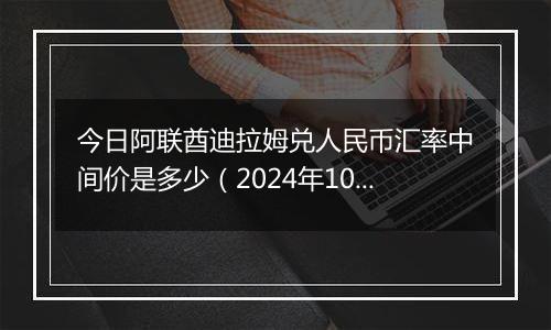 今日阿联酋迪拉姆兑人民币汇率中间价是多少（2024年10月22日）