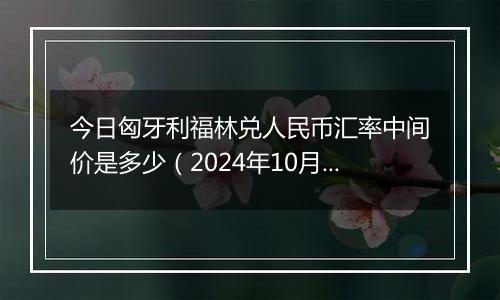 今日匈牙利福林兑人民币汇率中间价是多少（2024年10月22日）