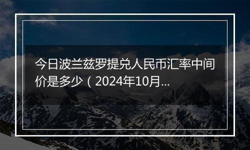 今日波兰兹罗提兑人民币汇率中间价是多少（2024年10月22日）