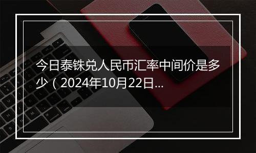 今日泰铢兑人民币汇率中间价是多少（2024年10月22日）