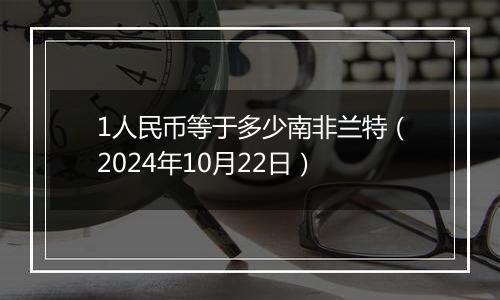 1人民币等于多少南非兰特（2024年10月22日）