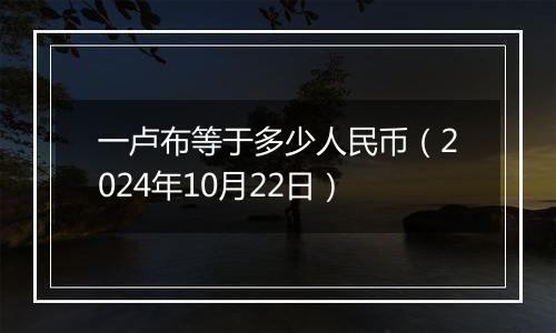 一卢布等于多少人民币（2024年10月22日）