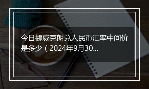 今日挪威克朗兑人民币汇率中间价是多少（2024年9月30日）