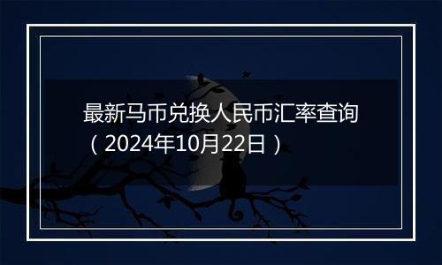 最新马币兑换人民币汇率查询（2024年10月22日）