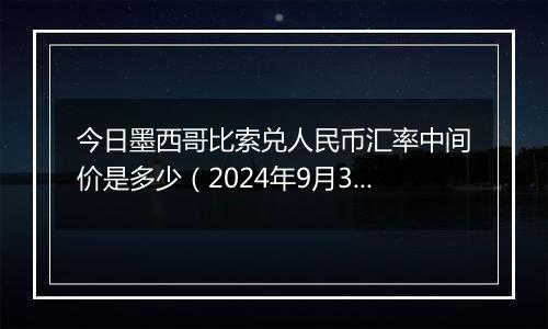 今日墨西哥比索兑人民币汇率中间价是多少（2024年9月30日）