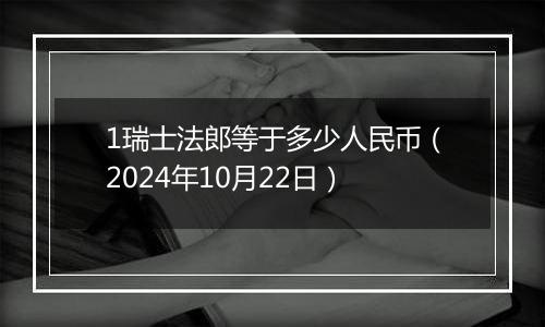 1瑞士法郎等于多少人民币（2024年10月22日）