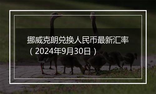 挪威克朗兑换人民币最新汇率（2024年9月30日）