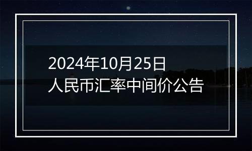 2024年10月25日人民币汇率中间价公告