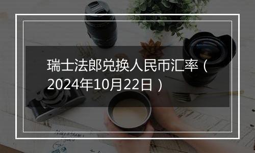 瑞士法郎兑换人民币汇率（2024年10月22日）