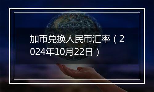 加币兑换人民币汇率（2024年10月22日）