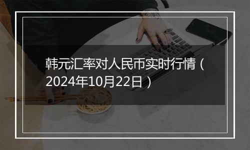 韩元汇率对人民币实时行情（2024年10月22日）