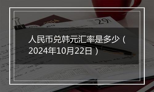 人民币兑韩元汇率是多少（2024年10月22日）