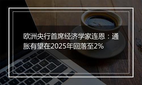 欧洲央行首席经济学家连恩：通胀有望在2025年回落至2%