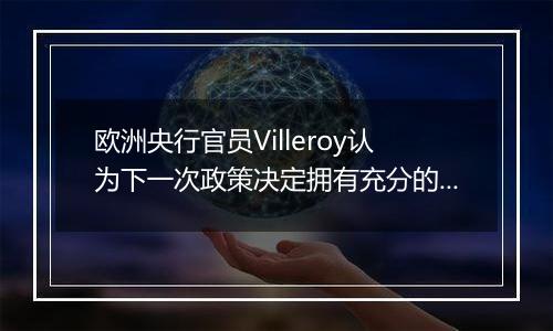 欧洲央行官员Villeroy认为下一次政策决定拥有充分的选择余地