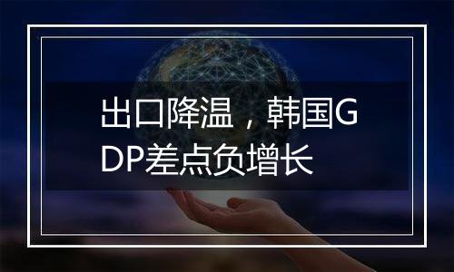 出口降温，韩国GDP差点负增长