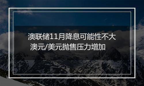 澳联储11月降息可能性不大 澳元/美元抛售压力增加