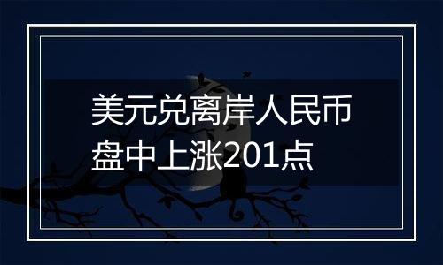 美元兑离岸人民币盘中上涨201点