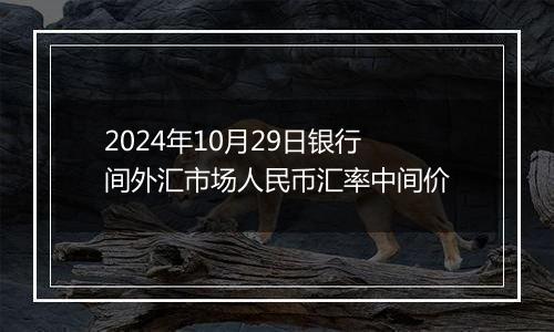 2024年10月29日银行间外汇市场人民币汇率中间价