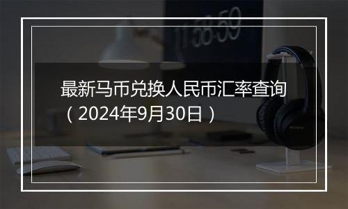 最新马币兑换人民币汇率查询（2024年9月30日）