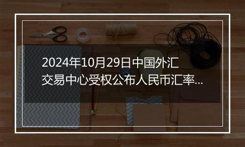 2024年10月29日中国外汇交易中心受权公布人民币汇率中间价公告