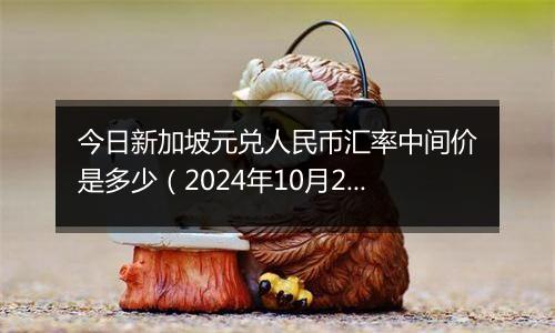 今日新加坡元兑人民币汇率中间价是多少（2024年10月29日）