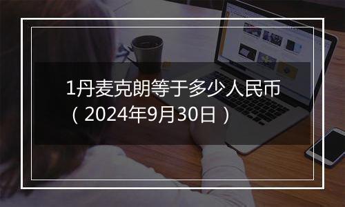 1丹麦克朗等于多少人民币（2024年9月30日）