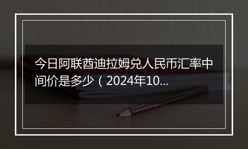 今日阿联酋迪拉姆兑人民币汇率中间价是多少（2024年10月29日）