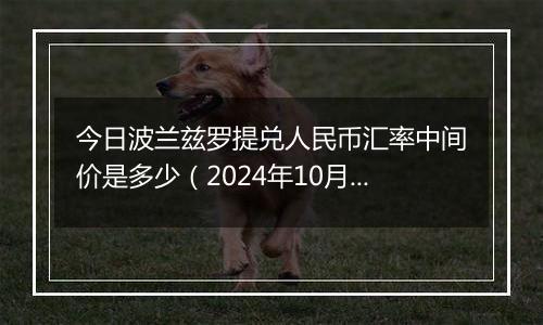 今日波兰兹罗提兑人民币汇率中间价是多少（2024年10月29日）