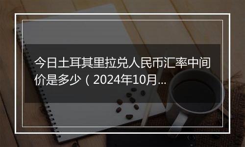 今日土耳其里拉兑人民币汇率中间价是多少（2024年10月29日）