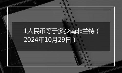 1人民币等于多少南非兰特（2024年10月29日）