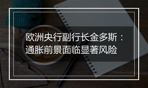 欧洲央行副行长金多斯：通胀前景面临显著风险