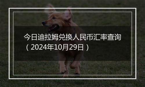 今日迪拉姆兑换人民币汇率查询（2024年10月29日）