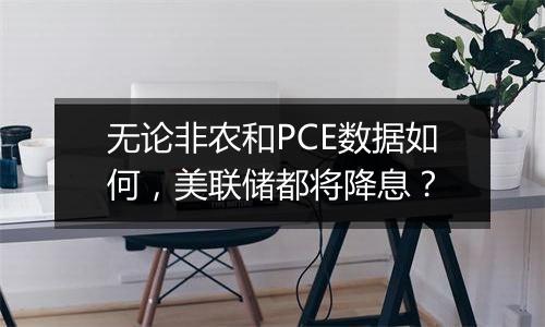 无论非农和PCE数据如何，美联储都将降息？