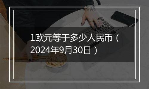 1欧元等于多少人民币（2024年9月30日）