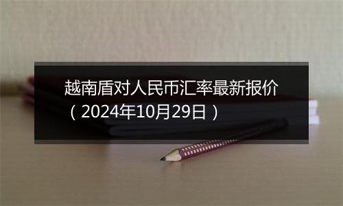 越南盾对人民币汇率最新报价（2024年10月29日）