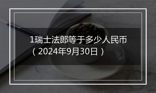 1瑞士法郎等于多少人民币（2024年9月30日）