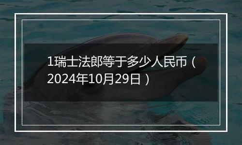 1瑞士法郎等于多少人民币（2024年10月29日）