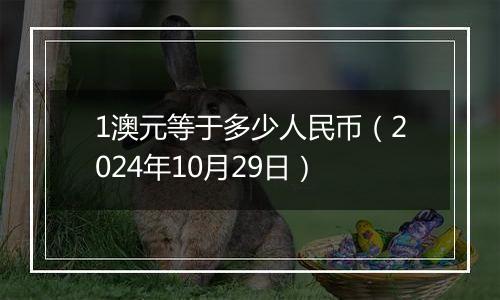 1澳元等于多少人民币（2024年10月29日）