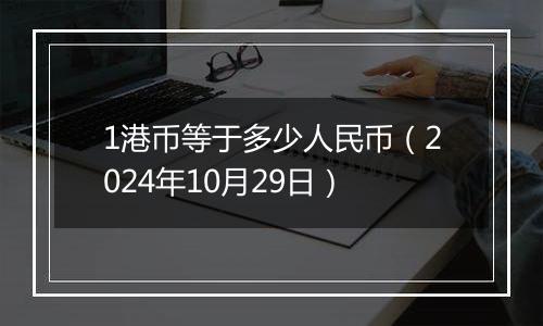 1港币等于多少人民币（2024年10月29日）