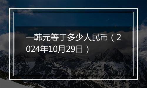 一韩元等于多少人民币（2024年10月29日）