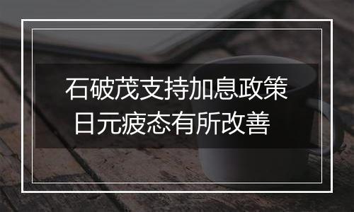 石破茂支持加息政策 日元疲态有所改善