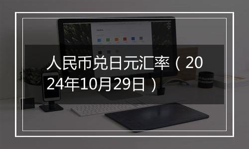 人民币兑日元汇率（2024年10月29日）