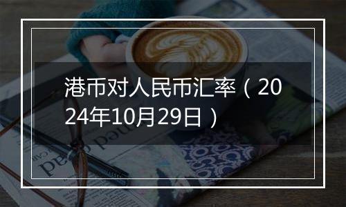 港币对人民币汇率（2024年10月29日）