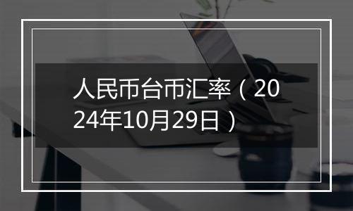 人民币台币汇率（2024年10月29日）