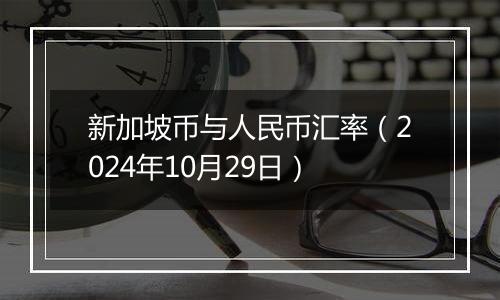 新加坡币与人民币汇率（2024年10月29日）