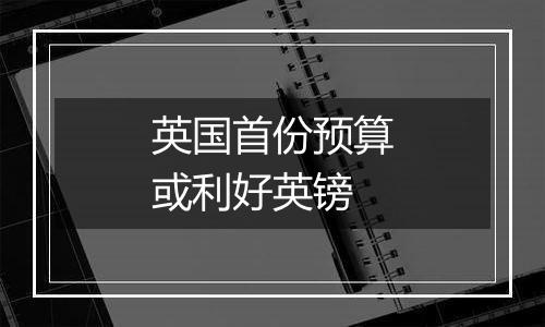 英国首份预算或利好英镑