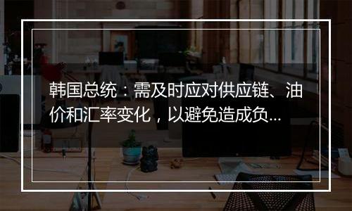 韩国总统：需及时应对供应链、油价和汇率变化，以避免造成负面经济影响