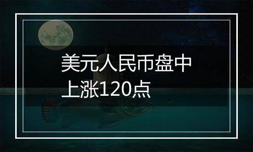 美元人民币盘中上涨120点