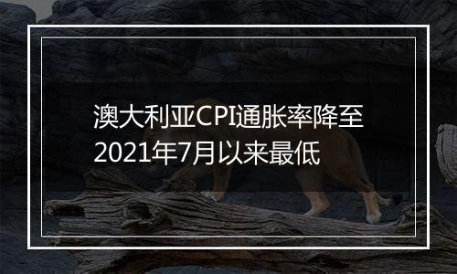 澳大利亚CPI通胀率降至2021年7月以来最低